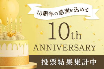 10周年の感謝を込めて！10th Anniversary 人気投票結果集計中